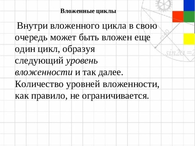 Вложенные циклы  Внутри вложенного цикла в свою очередь может быть вложен еще один цикл, образуя следующий  уровень вложенности  и так далее. Количество уровней вложенности, как правило, не ограничивается.
