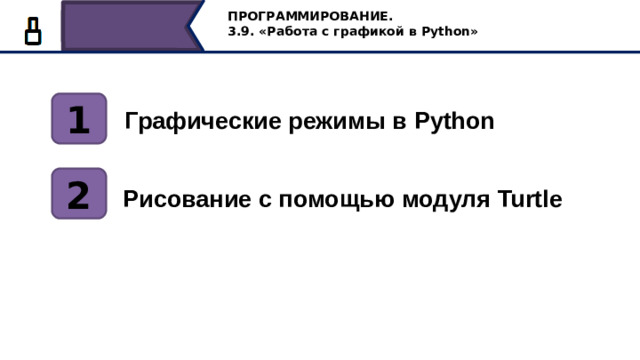 ПРОГРАММИРОВАНИЕ. 3.9. «Работа с графикой в Python» 1 Графические режимы в Python 2 Рисование с помощью модуля Turtle Сегодня на уроке мы познакомимся c графическими режимами в Python , с учебным исполнителем “Черепашка”, научимся менять его внешний вид, устанавливать размер и задавать цвет исполнителя, а также рисовать на холсте простые фигуры и совершать поворот исполнителем. 11