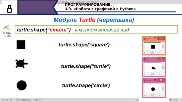 ПРОГРАММИРОВАНИЕ. 3.9. «Работа с графикой в Python» Модуль Turtle (черепашка) turtle.shape( “стиль” )   # меняем внешний вид turtle.shape('square') turtle.shape(
