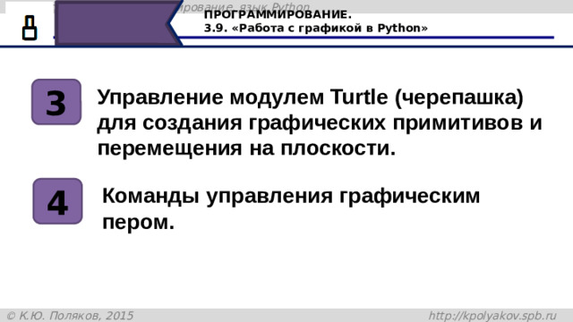 ПРОГРАММИРОВАНИЕ. 3.9. «Работа с графикой в Python» Управление модулем Turtle (черепашка) для создания графических примитивов и перемещения на плоскости. 3 4 Команды управления графическим пером. Научились управлять модулем Turtle (черепашка) для создания графических примитивов и перемещения на плоскости, узнали команды управления пером. 52