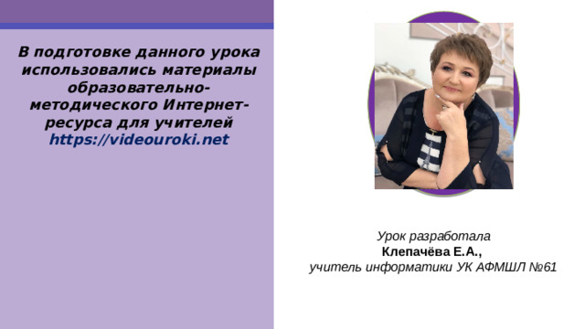 В подготовке данного урока использовались материалы образовательно-методического Интернет-ресурса для учителей https://videouroki.net Урок разработала Клепачёва Е.А., учитель информатики УК АФМШЛ №61 52