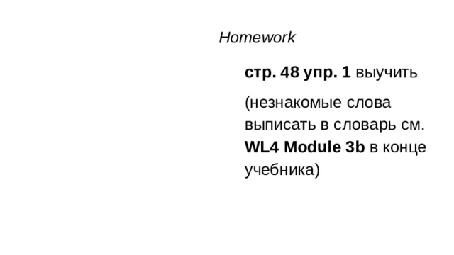 Homework стр. 48 упр. 1 выучить (незнакомые слова выписать в словарь см. WL4 Module 3b в конце учебника)