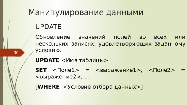Манипулирование данными UPDATE Обновление значений полей во всех или нескольких записях, удовлетворяющих заданному условию. UPDATE  SET  = ,  = , ... [ WHERE ]