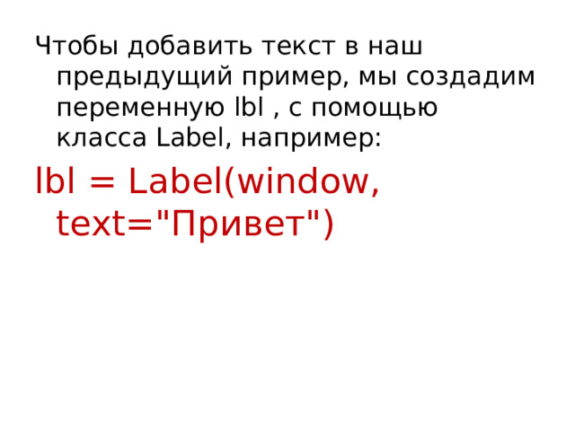 Чтобы добавить текст в наш предыдущий пример, мы создадим переменную lbl , с помощью класса Label, например: lbl = Label(window, text=