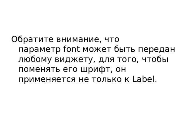 Обратите внимание, что параметр font может быть передан любому виджету, для того, чтобы поменять его шрифт, он применяется не только к Label.