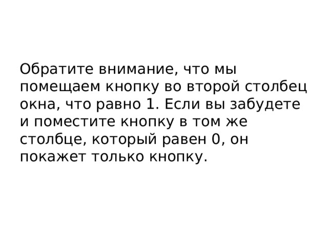 Обратите внимание, что мы помещаем кнопку во второй столбец окна, что равно 1. Если вы забудете и поместите кнопку в том же столбце, который равен 0, он покажет только кнопку.