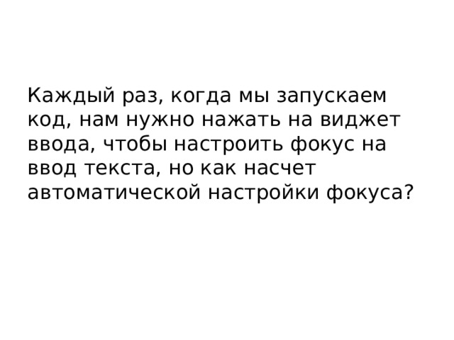 Каждый раз, когда мы запускаем код, нам нужно нажать на виджет ввода, чтобы настроить фокус на ввод текста, но как насчет автоматической настройки фокуса?