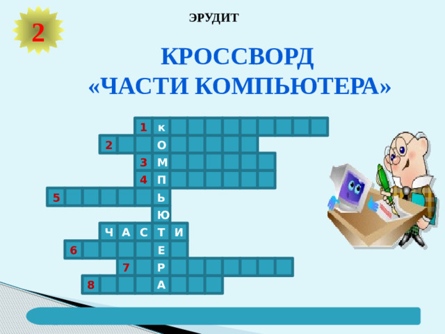 ЭРУДИТ 2 Кроссворд «Части компьютера» к 1 О 2 М 3 П 4 5 Ь Ю Т И С А Ч 6 Е Р 7 А 8