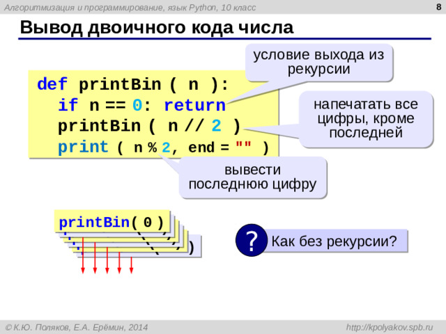 6 Вывод двоичного кода числа условие выхода из рекурсии def printBin  ( n ):  if n  ==  0 : return  printBin  ( n  //  2 )  print  ( n  %  2 , end  =  