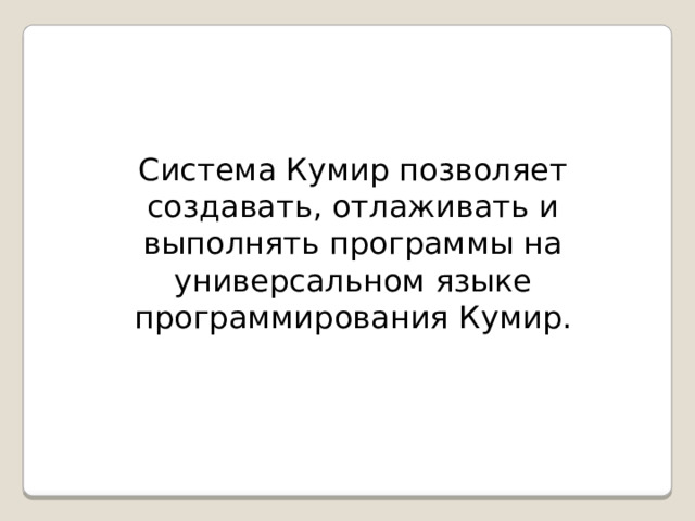 Система Кумир позволяет создавать, отлаживать и выполнять программы на универсальном языке программирования Кумир.