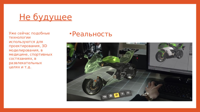 Не будущее Реальность Уже сейчас подобные технологии используются для проектирования, 3D моделирования, в медицине, спортивных состязаниях, в развлекательных целях и т.д.