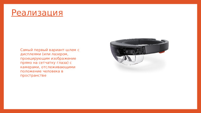Реализация Самый первый вариант-шлем с дисплеями (или лазером, проецирующим изображение прямо на сетчатку глаза) с камерами, отслеживающими положение человека в пространстве
