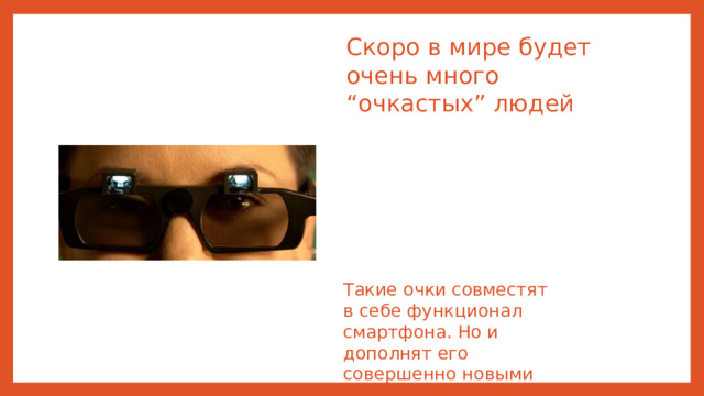 Скоро в мире будет очень много “очкастых” людей Такие очки совместят в себе функционал смартфона. Но и дополнят его совершенно новыми функциями
