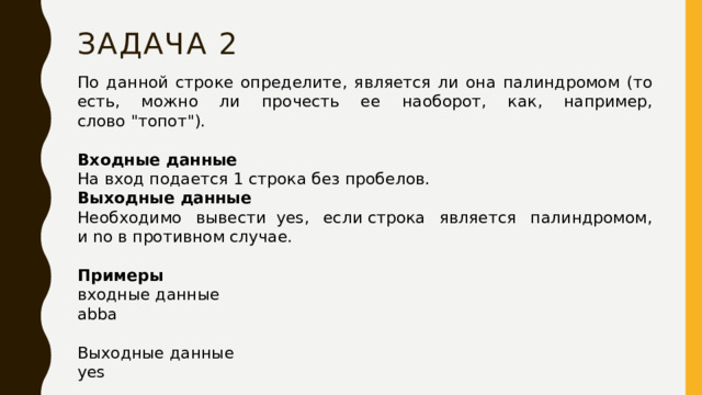 Задача 2 По данной строке определите, является ли она палиндромом (то есть, можно ли прочесть ее наоборот, как, например, слово 