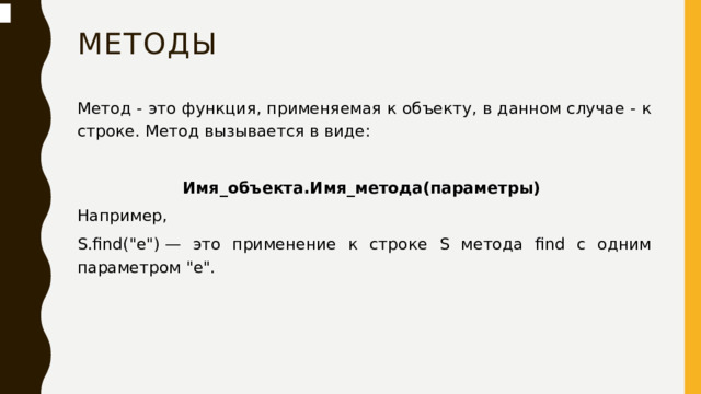 методы Метод - это функция, применяемая к объекту, в данном случае - к строке. Метод вызывается в виде: Имя_объекта.Имя_метода(параметры) Например, S.find(
