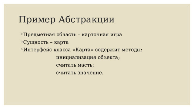 Пример Абстракции Предметная область – карточная игра Сущность – карта Интерфейс класса «Карта» содержит методы:  инициализация объекта;  считать масть;  считать значение.