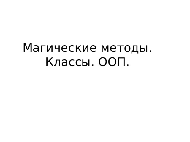 Магические методы.  Классы. ООП.