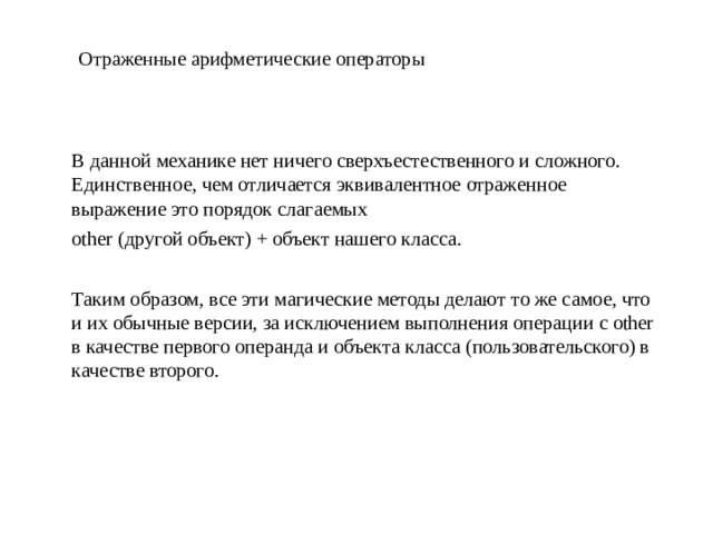 Отраженные арифметические операторы В данной механике нет ничего сверхъестественного и сложного. Единственное, чем отличается эквивалентное отраженное выражение это порядок слагаемых other (другой объект) + объект нашего класса. Таким образом, все эти магические методы делают то же самое, что и их обычные версии, за исключением выполнения операции с other в качестве первого операнда и объекта класса (пользовательского) в качестве второго.