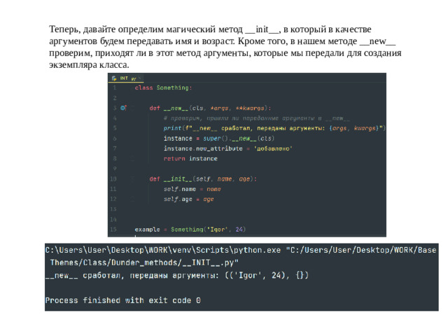 Теперь, давайте определим магический метод __init__, в который в качестве аргументов будем передавать имя и возраст. Кроме того, в нашем методе __new__ проверим, приходят ли в этот метод аргументы, которые мы передали для создания экземпляра класса.
