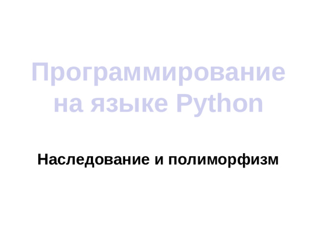 Программирование на языке Python Наследование и полиморфизм
