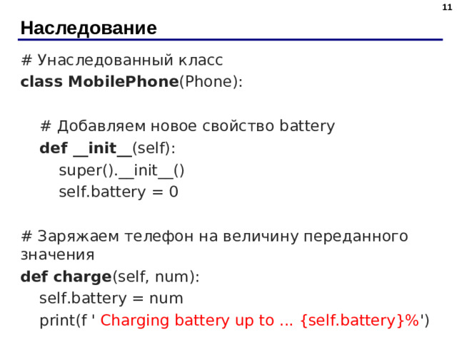 Наследование # Унаследованный класс class MobilePhone (Phone):  # Добавляем новое свойство battery  def __init__ (self):  super().__init__()  self.battery = 0 # Заряжаем телефон на величину переданного значения def charge (self, num):  self.battery = num  print(f ' Charging battery up to ... {self.battery}% ')