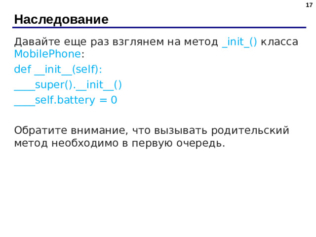 Наследование Давайте еще раз взглянем на метод _init_() класса MobilePhone : def __init__(self): ____super().__init__() ____self.battery = 0 Обратите внимание, что вызывать родительский метод необходимо в первую очередь.