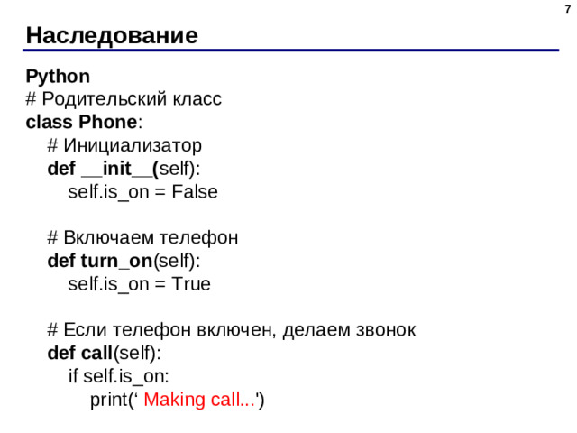 Наследование Python # Родительский класс class Phone :  # Инициализатор  def  __init__( self):  self.is_on = False  # Включаем телефон  def  turn_on (self):  self.is_on = True  # Если телефон включен, делаем звонок  def call (self):  if self.is_on:  print(‘  Making call... ')