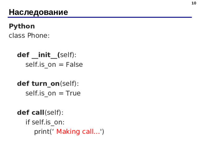 Наследование Python class Phone:  def __init__( self):  self.is_on = False  def turn_on (self):  self.is_on = True  def call (self):  if self.is_on:  print(‘ Making call... ')
