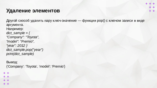 Удаление элементов        Другой способ удалить пару ключ-значение — функция pop() с ключом записи в виде аргумента. Например: dict_sample = { 