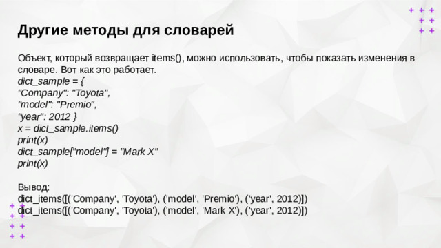 Другие методы для словарей        Объект, который возвращает items(), можно использовать, чтобы показать изменения в словаре. Вот как это работает. dict_sample = { 