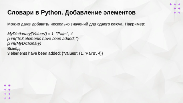 Словари в Python. Добавление элементов      Можно даже добавить несколько значений для одного ключа. Например:  MyDictionary['Values'] = 1, 