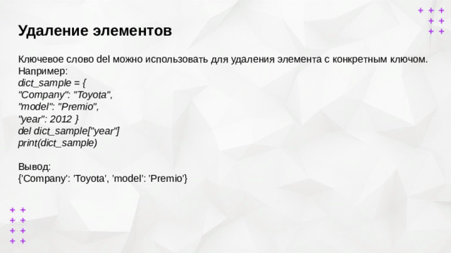 Удаление элементов        Ключевое слово del можно использовать для удаления элемента с конкретным ключом. Например: dict_sample = { 