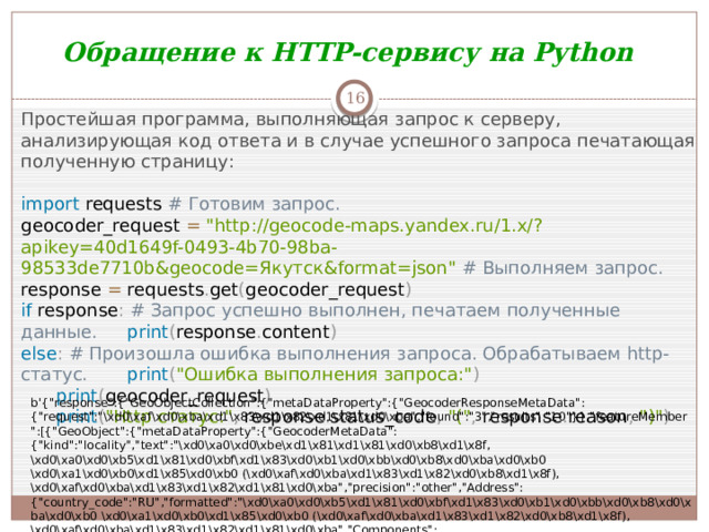 Обращение к HTTP-сервису на Python  Простейшая программа, выполняющая запрос к серверу, анализирующая код ответа и в случае успешного запроса печатающая полученную страницу: import requests # Готовим запрос.  geocoder_request =  