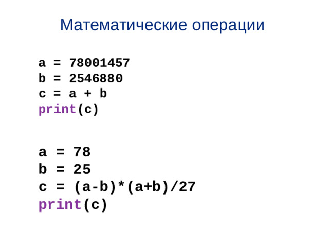 Математические операции a = 78001457 b = 2546880 c = a + b print (c) a = 78 b = 25 c = (a-b)*(a+b)/27 print (c)