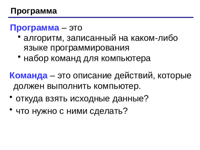 Программа Программа – это алгоритм, записанный на каком-либо языке программирования набор команд для компьютера алгоритм, записанный на каком-либо языке программирования набор команд для компьютера Команда – это описание действий, которые должен выполнить компьютер.  откуда взять исходные данные?  что нужно с ними сделать?  откуда взять исходные данные?  что нужно с ними сделать?