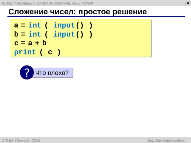 Сложение чисел: простое решение a  =  int  ( input () ) b  =  int  ( input () ) c  =  a  +  b print  ( c ) ? Что плохо?