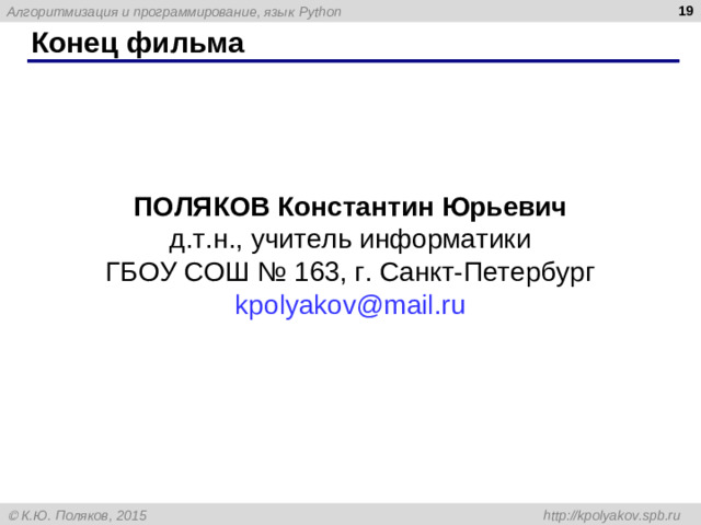Конец фильма ПОЛЯКОВ Константин Юрьевич д.т.н., учитель информатики ГБОУ СОШ № 163, г. Санкт-Петербург kpolyakov@mail.ru