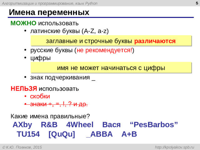 Имена переменных МОЖНО  использовать латинские буквы ( A-Z, a-z)   русские буквы ( не рекомендуется! ) цифры   знак подчеркивания _ латинские буквы ( A-Z, a-z)   русские буквы ( не рекомендуется! ) цифры   знак подчеркивания _ заглавные и строчные буквы различаются имя не может начинаться с цифры Какие имена правильные?  AXby R&B 4Wheel Вася “PesBarbos” TU154 [QuQu] _ABBA A+B