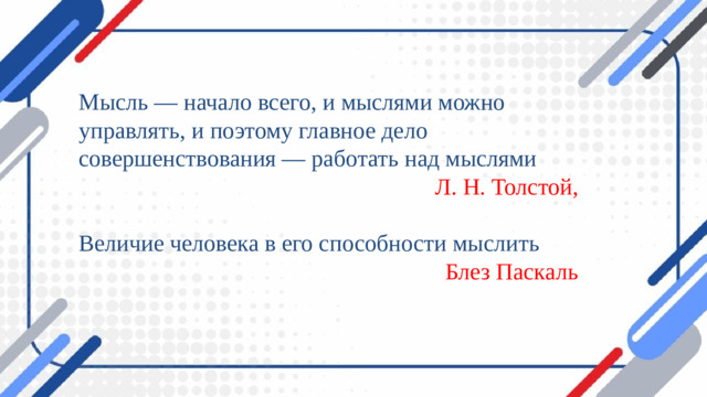 Мысль — начало всего, и мыслями можно управлять, и поэтому главное дело совершенствования — работать над мыслями Л. Н. Толстой, Величие человека в его способности мыслить Блез Паскаль