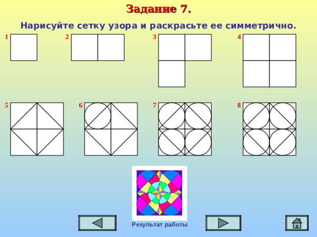 Задание 7. Нарисуйте сетку узора и раскрасьте ее симметрично. 1 3 2 4 6 5 8 7 Результат работы