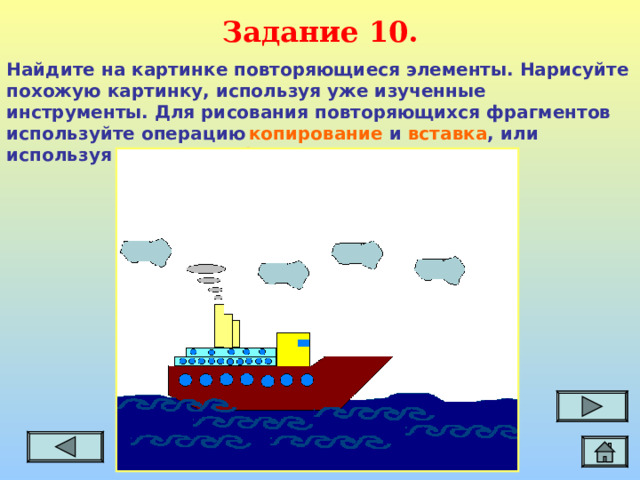 Задание  10. Найдите на картинке повторяющиеся элементы. Нарисуйте похожую картинку, используя уже изученные инструменты. Для рисования повторяющихся фрагментов используйте операцию  копирование и вставка ,  или используя клавишу  Ctrl .
